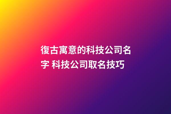 復古寓意的科技公司名字 科技公司取名技巧-第1張-公司起名-玄機派